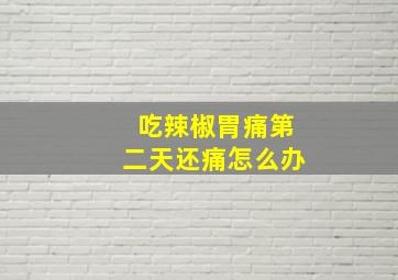 吃辣椒胃痛第二天还痛怎么办