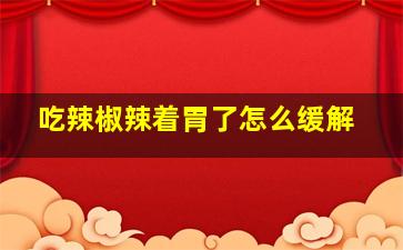 吃辣椒辣着胃了怎么缓解