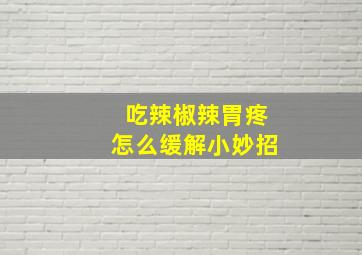 吃辣椒辣胃疼怎么缓解小妙招