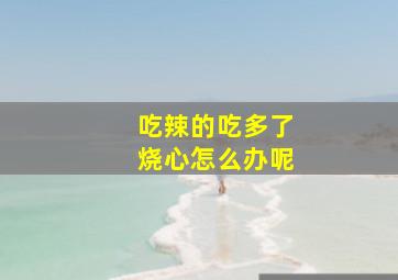 吃辣的吃多了烧心怎么办呢