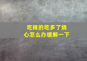 吃辣的吃多了烧心怎么办缓解一下