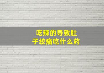 吃辣的导致肚子绞痛吃什么药