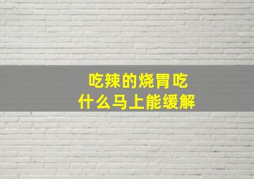 吃辣的烧胃吃什么马上能缓解