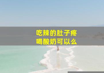 吃辣的肚子疼喝酸奶可以么