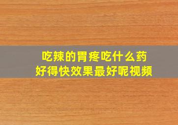 吃辣的胃疼吃什么药好得快效果最好呢视频