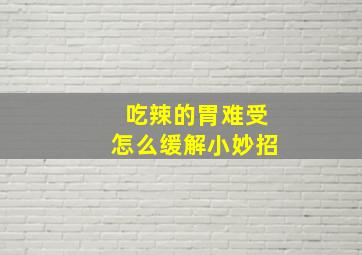 吃辣的胃难受怎么缓解小妙招