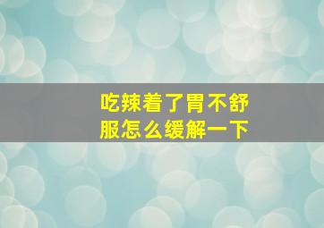 吃辣着了胃不舒服怎么缓解一下