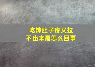 吃辣肚子疼又拉不出来是怎么回事