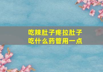 吃辣肚子疼拉肚子吃什么药管用一点