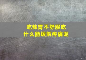 吃辣胃不舒服吃什么能缓解疼痛呢