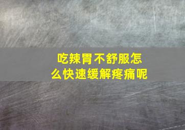 吃辣胃不舒服怎么快速缓解疼痛呢