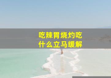 吃辣胃烧灼吃什么立马缓解