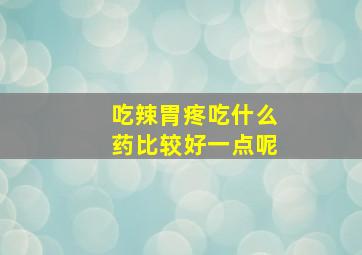 吃辣胃疼吃什么药比较好一点呢