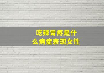 吃辣胃疼是什么病症表现女性