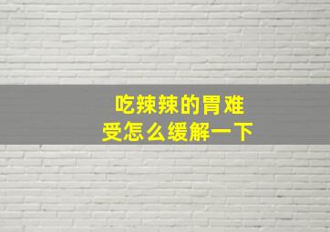 吃辣辣的胃难受怎么缓解一下