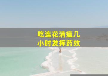 吃连花清瘟几小时发挥药效