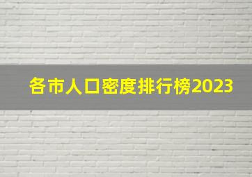 各市人口密度排行榜2023