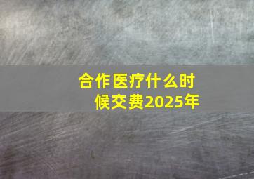 合作医疗什么时候交费2025年