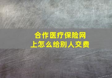 合作医疗保险网上怎么给别人交费