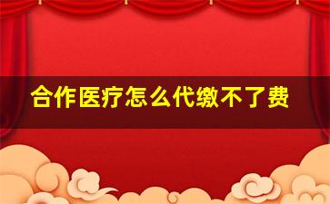 合作医疗怎么代缴不了费