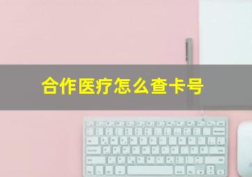 合作医疗怎么查卡号