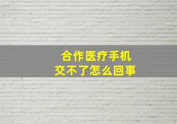 合作医疗手机交不了怎么回事