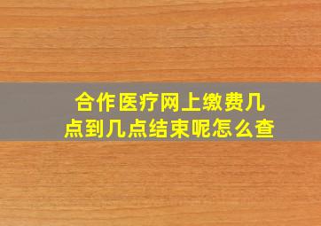 合作医疗网上缴费几点到几点结束呢怎么查