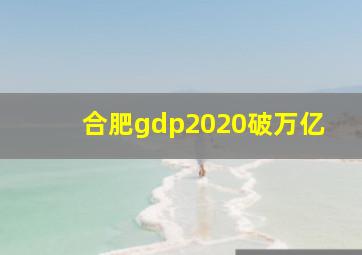 合肥gdp2020破万亿