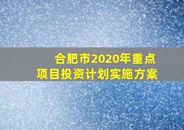 合肥市2020年重点项目投资计划实施方案