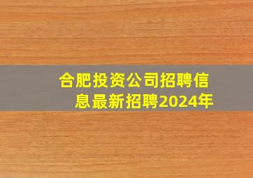 合肥投资公司招聘信息最新招聘2024年