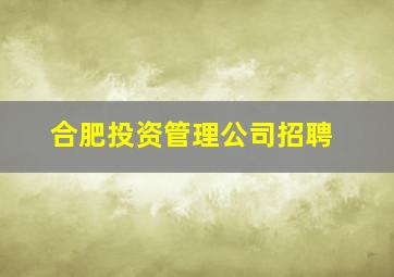 合肥投资管理公司招聘