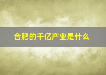 合肥的千亿产业是什么