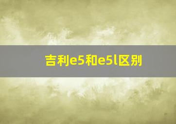 吉利e5和e5l区别