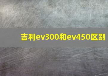 吉利ev300和ev450区别