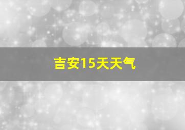 吉安15天天气