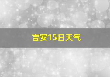 吉安15日天气