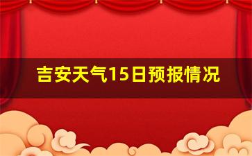 吉安天气15日预报情况