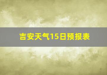 吉安天气15日预报表