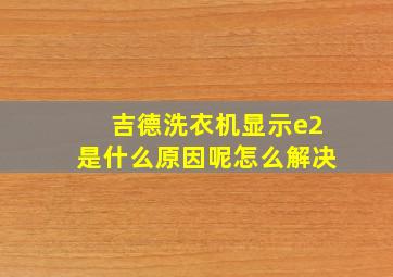 吉德洗衣机显示e2是什么原因呢怎么解决