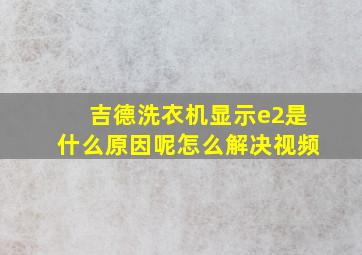 吉德洗衣机显示e2是什么原因呢怎么解决视频