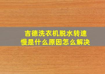 吉德洗衣机脱水转速慢是什么原因怎么解决