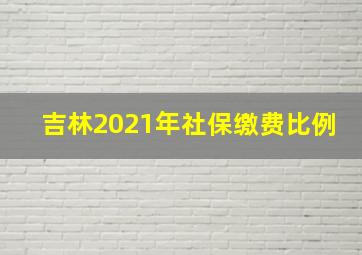 吉林2021年社保缴费比例