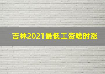 吉林2021最低工资啥时涨