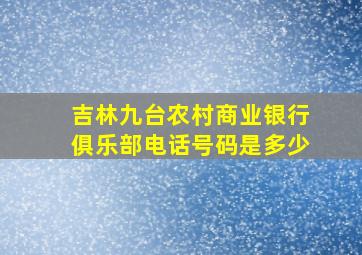 吉林九台农村商业银行俱乐部电话号码是多少