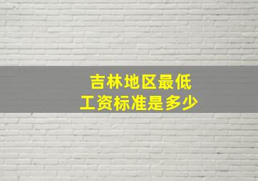 吉林地区最低工资标准是多少