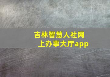 吉林智慧人社网上办事大厅app