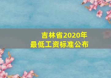 吉林省2020年最低工资标准公布