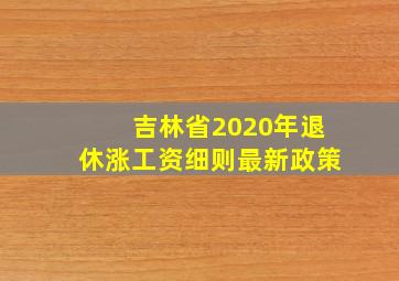 吉林省2020年退休涨工资细则最新政策