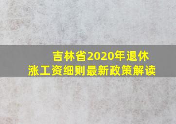 吉林省2020年退休涨工资细则最新政策解读