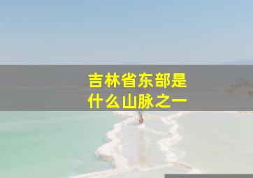 吉林省东部是什么山脉之一